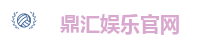 鼎汇娱乐官网